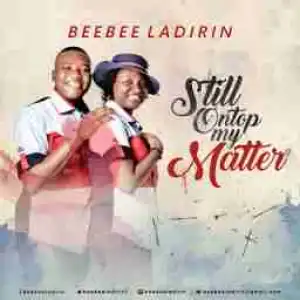 Beebee Ladirin - Still On Top My Matter